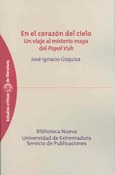 En el corazón del cielo.  Un viaje al misterio maya del "Popol-Vuh"