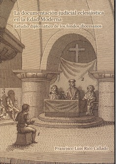 La documentación judicial eclesiástica en la Edad Moderna. Estudio diplomático de los fondos diocesanos