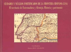 Ciudades y núcleos fortificados de la frontera hispano-lusa. El territorio de Extremadura y Alentejo. Historia y patrimonio