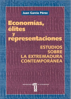 Economías, élites  y representaciones. Estudios sobre la Extremadura contemporánea