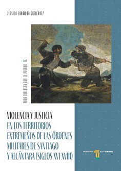 Violencia y justicia en los territorios extremeños de las órdenes militares de Santiago y Alcántara (siglos XVI-XVIII) Violencia y justicia en los territorios extremeños de las órdenes militares de Santiago y Alcántara (siglos XVI-XVIII)